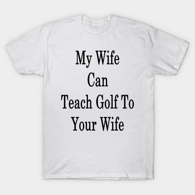 My Wife Can Teach Golf To Your Wife T-Shirt by supernova23